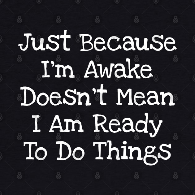 Just Because I'm Awake Doesn't Mean I Am Ready To Do Things by TIHONA